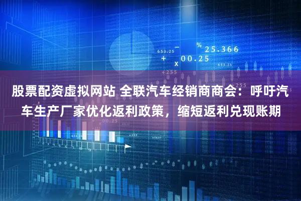 股票配资虚拟网站 全联汽车经销商商会：呼吁汽车生产厂家优化返利政策，缩短返利兑现账期