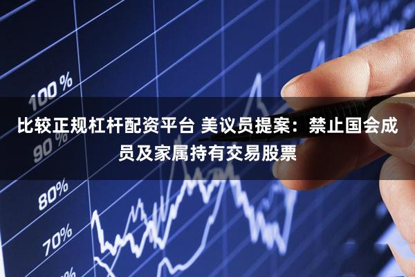 比较正规杠杆配资平台 美议员提案：禁止国会成员及家属持有交易股票