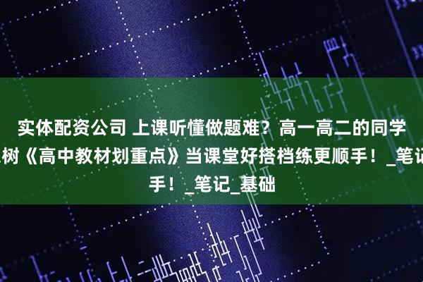实体配资公司 上课听懂做题难？高一高二的同学用理想树《高中教材划重点》当课堂好搭档练更顺手！_笔记_基础