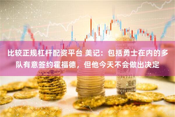 比较正规杠杆配资平台 美记：包括勇士在内的多队有意签约霍福德，但他今天不会做出决定