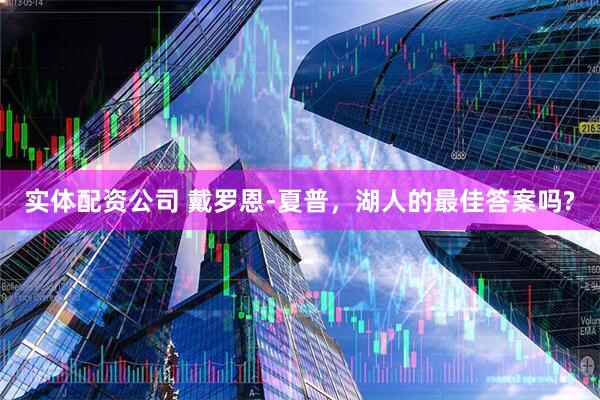 实体配资公司 戴罗恩-夏普，湖人的最佳答案吗?