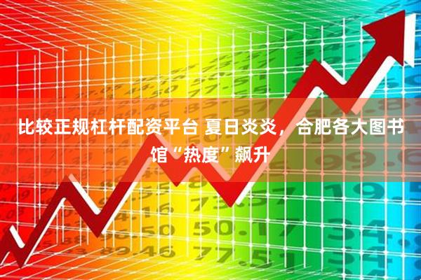 比较正规杠杆配资平台 夏日炎炎，合肥各大图书馆“热度”飙升