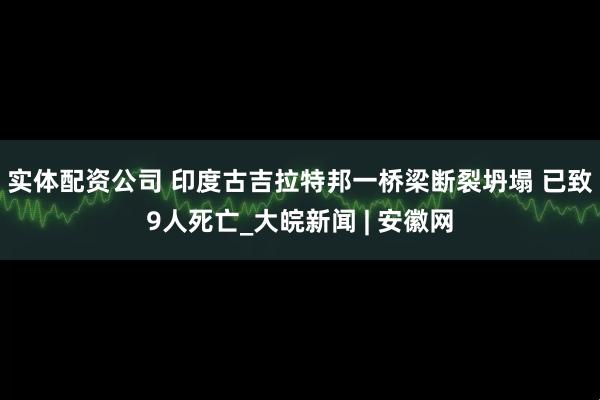 实体配资公司 印度古吉拉特邦一桥梁断裂坍塌 已致9人死亡_大皖新闻 | 安徽网