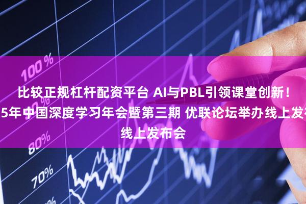 比较正规杠杆配资平台 AI与PBL引领课堂创新！2025年中国深度学习年会暨第三期 优联论坛举办线上发布会