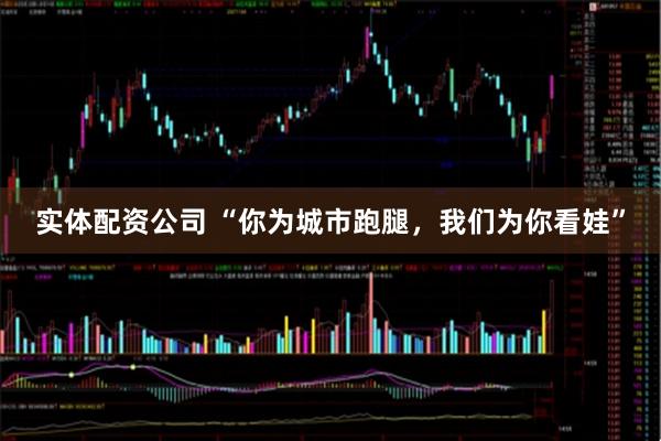 实体配资公司 “你为城市跑腿，我们为你看娃”