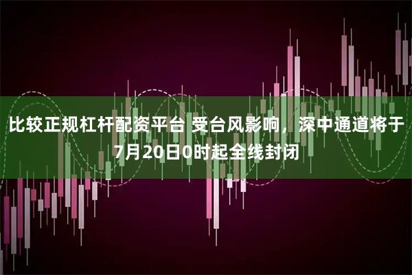 比较正规杠杆配资平台 受台风影响，深中通道将于7月20日0时起全线封闭