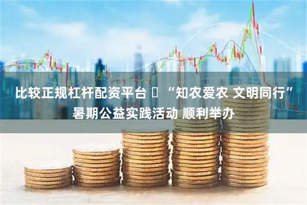 比较正规杠杆配资平台 ‌“知农爱农 文明同行”暑期公益实践活动 顺利举办
