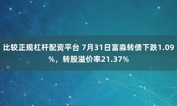 比较正规杠杆配资平台 7月31日富淼转债下跌1.09%，转股溢价率21.37%
