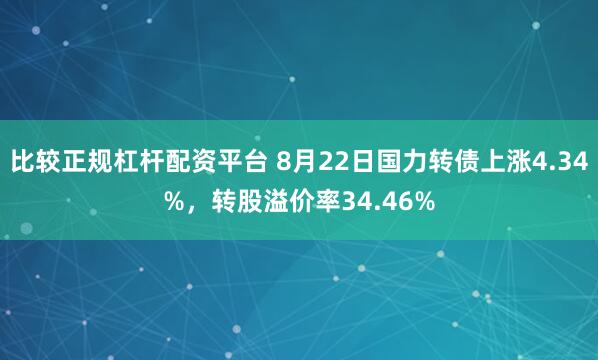 比较正规杠杆配资平台 8月22日国力转债上涨4.34%，转股溢价率34.46%